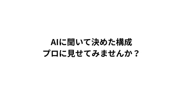 AIに聞いて決めた構成、プロに見せてみませんか？