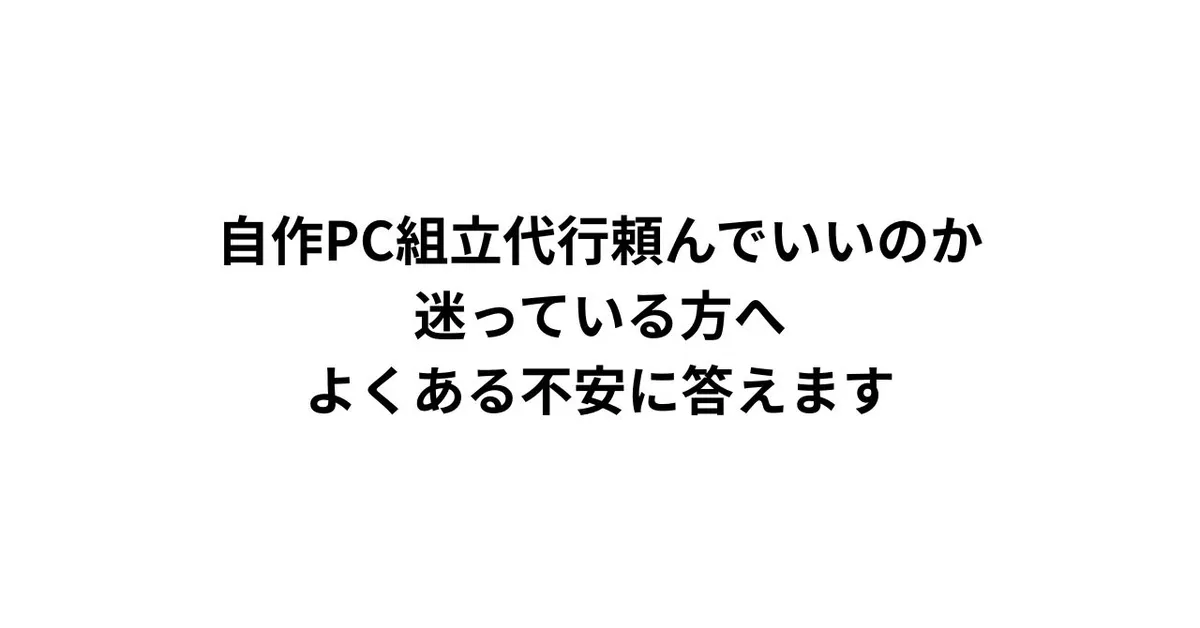 自作PC組立代行、頼んでいいのか迷っている方へ。よくある不安に答えます