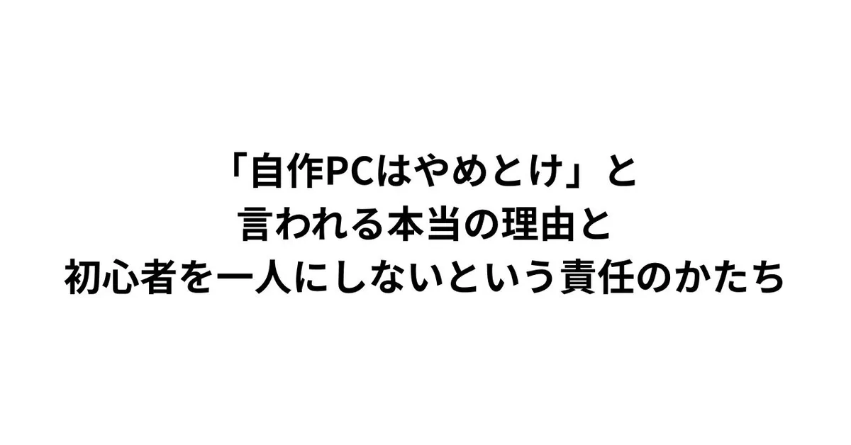「自作PCはやめとけ」と言われる本当の理由と、初心者を一人にしないという責任のかたち