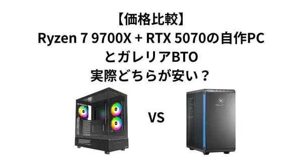 【価格比較】Ryzen 7 9700X + RTX 5070の自作PCとガレリアBTO、実際どちらが安い？