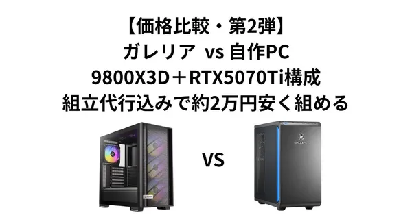 【価格比較・第2弾】ガレリア GALLERIA XDR7A-R57T-GDT vs 自作PC｜9800X3D＋RTX5070Ti構成、組立代行込みで約2万円安く組める