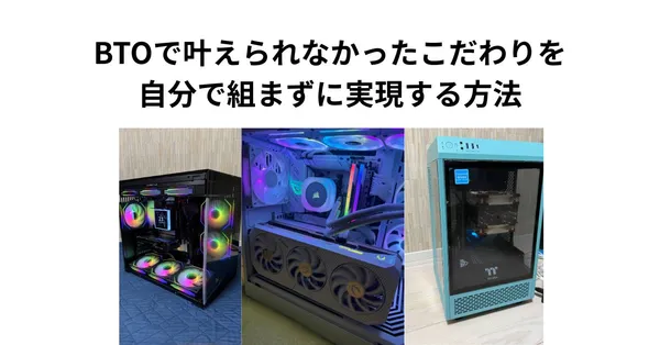 BTOで叶えられなかったこだわりを、自分で組まずに実現する方法