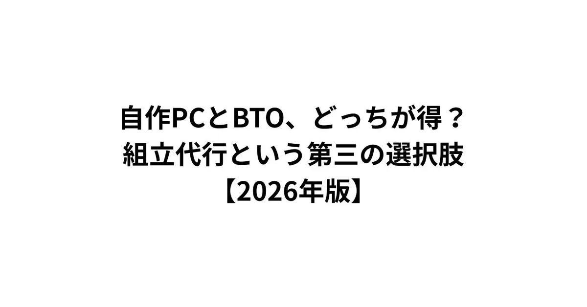 自作PCとBTO、どっちが得？組立代行という第三の選択肢【2026年版】