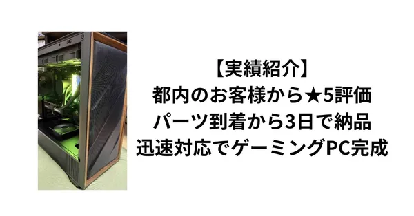 【実績紹介】都内のお客様から★5評価。パーツ到着から3日で納品、迅速対応でゲーミングPC完成