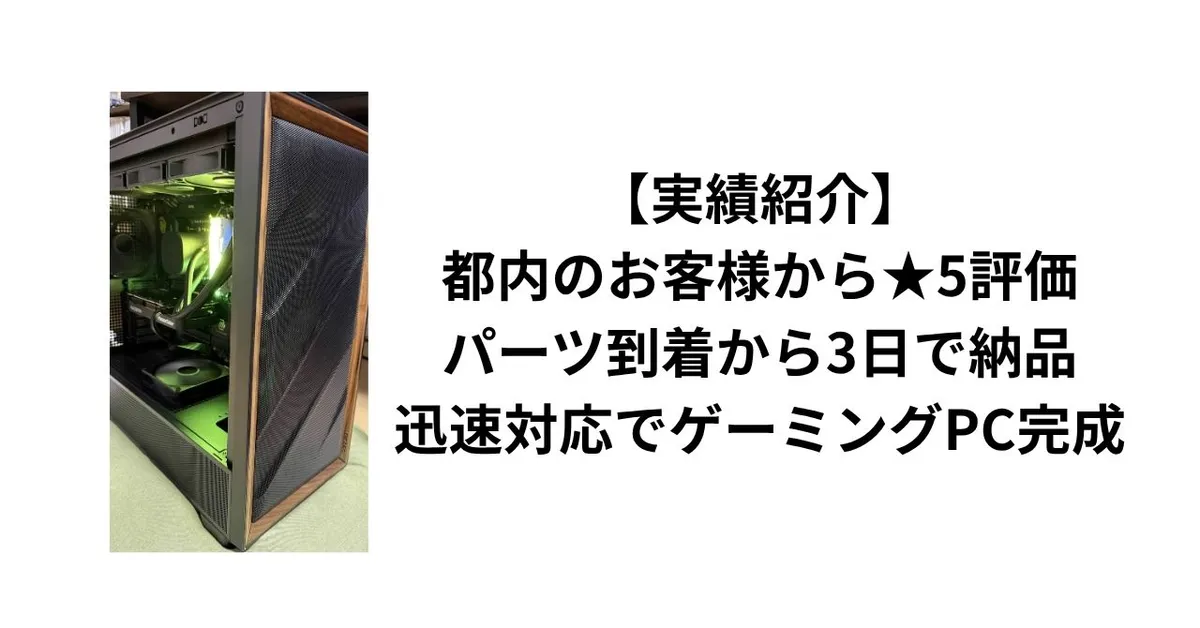 【実績紹介】都内のお客様から★5評価。パーツ到着から3日で納品、迅速対応でゲーミングPC完成