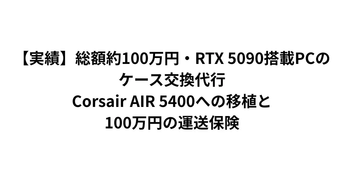 【実績】総額約100万円・RTX 5090搭載PCのケース交換代行｜Corsair AIR 5400への移植と100万円の運送保険