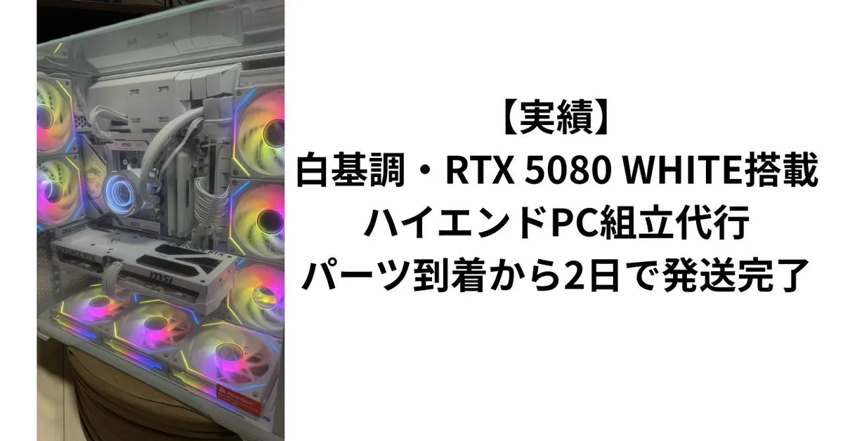 【実績】白基調・RTX 5080 WHITE搭載ハイエンドPC組立代行｜パーツ到着から2日で発送完了