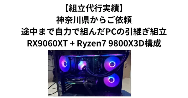 【組立代行実績】神奈川県からご依頼｜途中まで自力で組んだPCの引継ぎ組立・RX9060XT + Ryzen7 9800X3D構成
