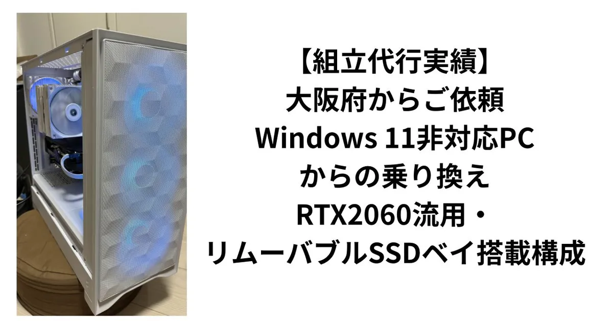 【組立代行実績】大阪府からご依頼｜Windows 11非対応PCからの乗り換え・RTX2060流用・リムーバブルSSDベイ搭載構成
