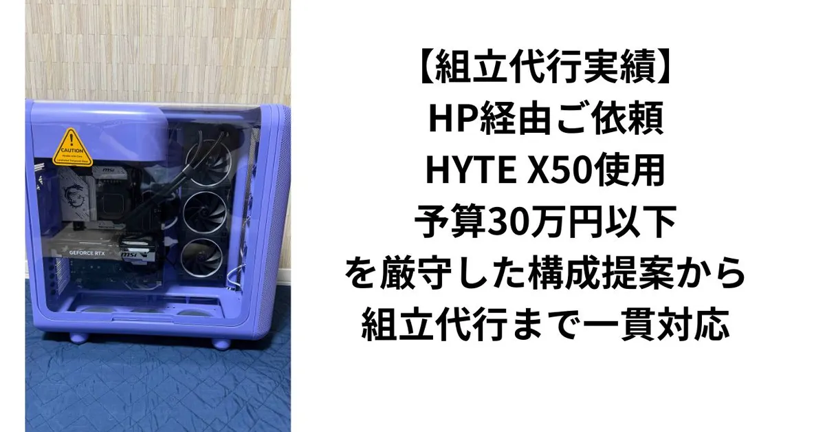 【組立代行実績】HP経由ご依頼｜HYTE X50使用・予算30万円以下を厳守した構成提案から組立代行まで一貫対応