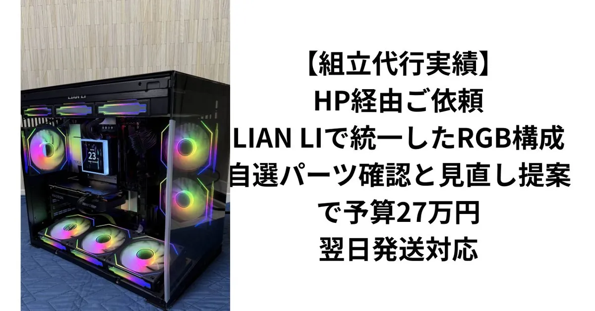 【組立代行実績】HP経由ご依頼｜LIAN LIで統一したRGB構成・自選パーツ確認と見直し提案で予算27万円・翌日発送対応