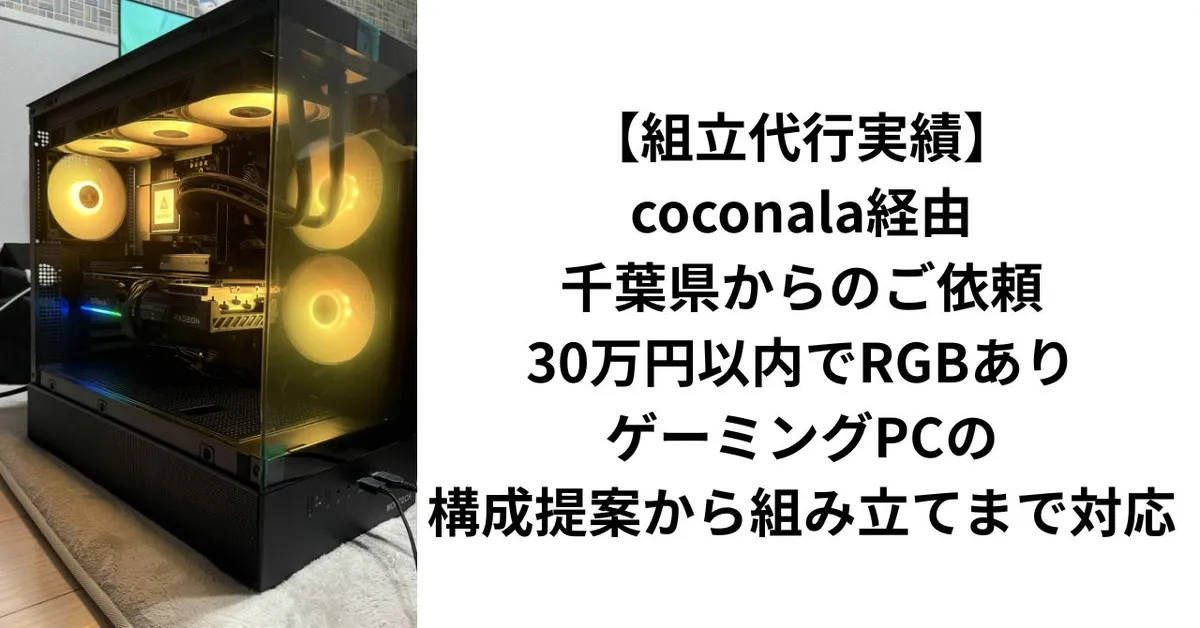 【組立代行実績】coconala経由・千葉県からのご依頼｜30万円以内でRGBあり・ゲーミングPCの構成提案から組み立てまで対応