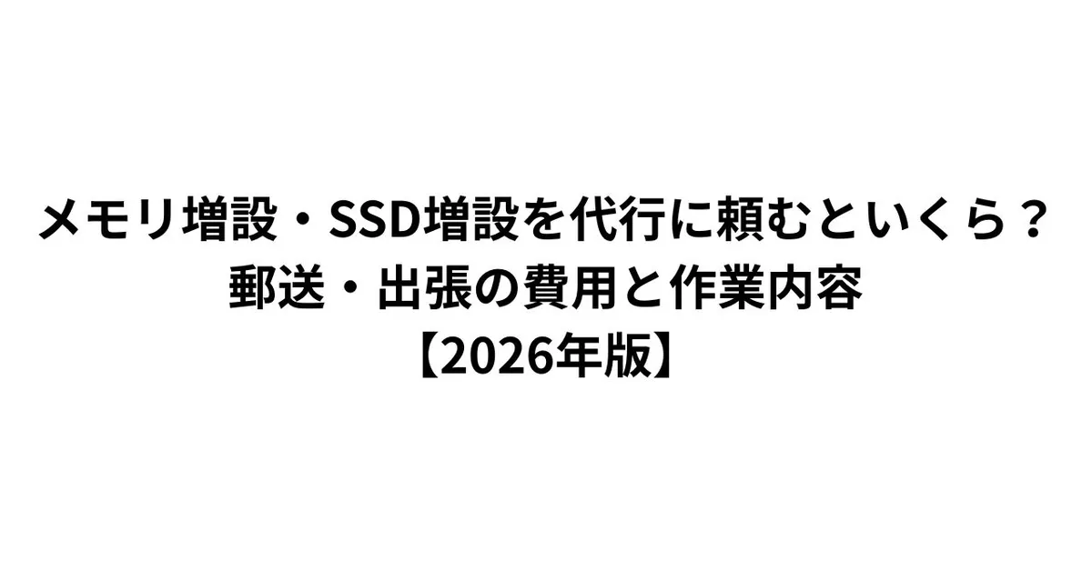 メモリ増設・SSD増設を代行に頼むといくら？郵送・出張の費用と作業内容【2026年版】