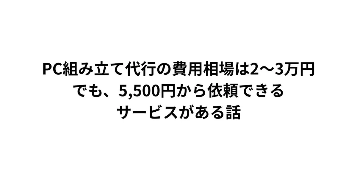 PC組み立て代行の費用相場は2〜3万円。でも、6,000円から依頼できるサービスがある話