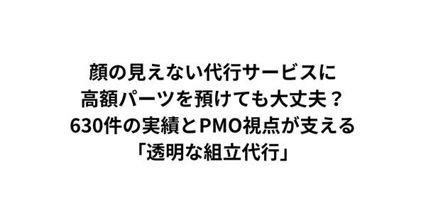 顔の見えない代行サービスに、高額パーツを預けても大丈夫？——660件の実績とPMO視点が支える「透明な組立代行」