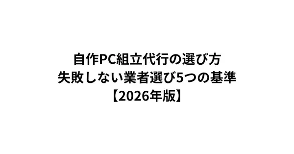 自作PC組立代行の選び方｜失敗しない業者選び5つの基準【2026年版】