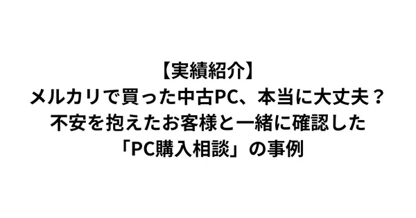 【実績紹介】メルカリで買った中古PC、本当に大丈夫？不安を抱えたお客様と一緒に確認した「PC購入相談」の事例
