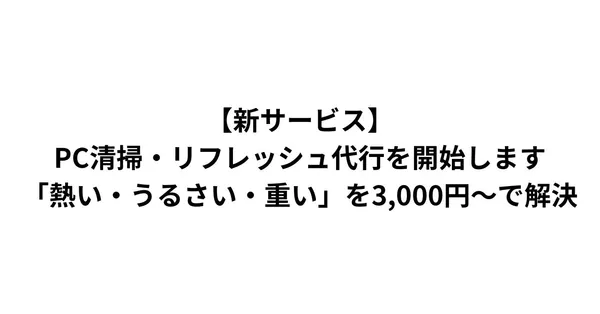 【新サービス】PC清掃・リフレッシュ代行を開始します｜「熱い・うるさい・重い」を3,000円〜で解決