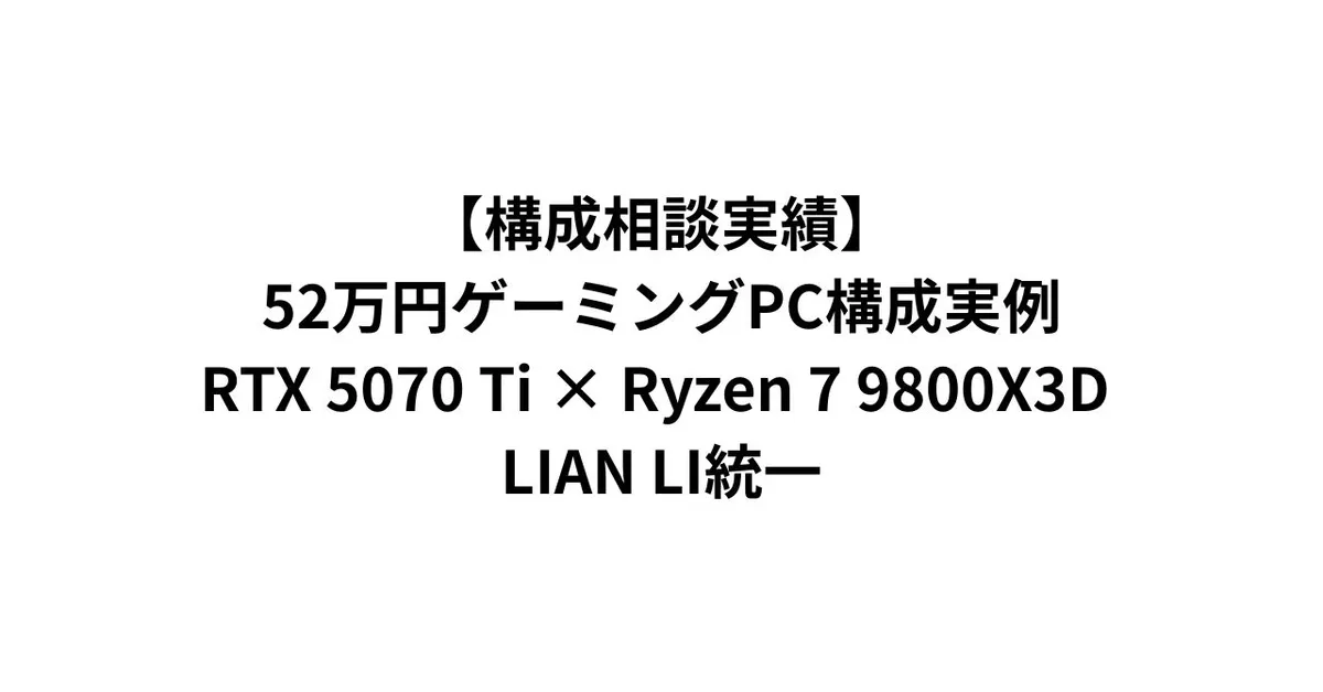 52万円ゲーミングPC構成実例｜RTX 5070 Ti × Ryzen 7 9800X3D × 10G LAN・LIAN LI統一【構成相談実績】
