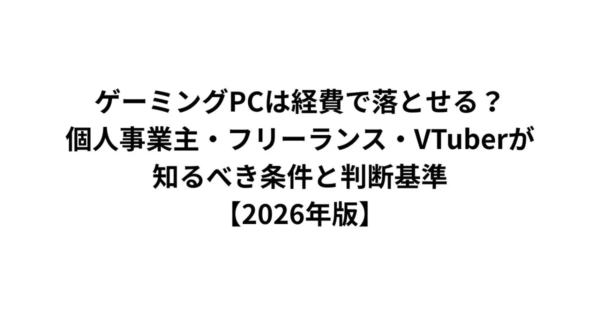 ゲーミングPCは経費で落とせる？個人事業主・フリーランス・VTuberが知るべき条件と判断基準【2026年版】
