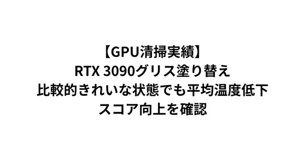 【GPU清掃実績】RTX 3090グリス塗り替え｜比較的きれいな状態でも平均温度低下・スコア向上を確認
