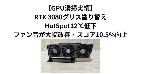 【GPU清掃実績】RTX 3080グリス塗り替え｜HotSpot12℃低下・ファン音が大幅改善・スコア10.5%向上