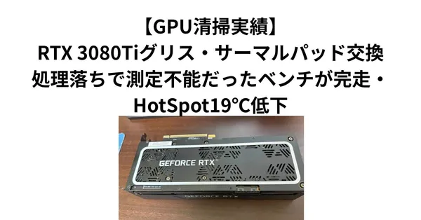 【GPU清掃実績】RTX 3080Tiグリス・サーマルパッド交換｜処理落ちで測定不能だったベンチが完走・HotSpot19℃低下