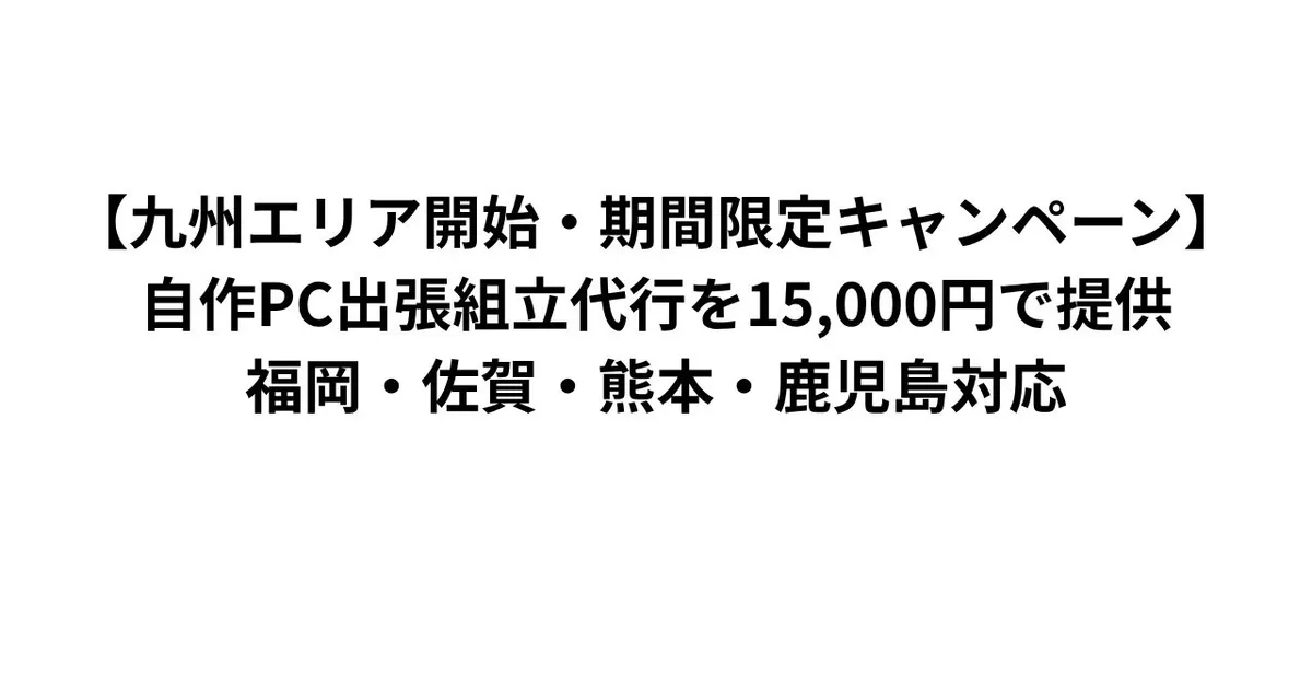 【九州エリア開始・期間限定キャンペーン】自作PC出張組立代行を15,000円で提供｜福岡・佐賀・熊本・鹿児島対応