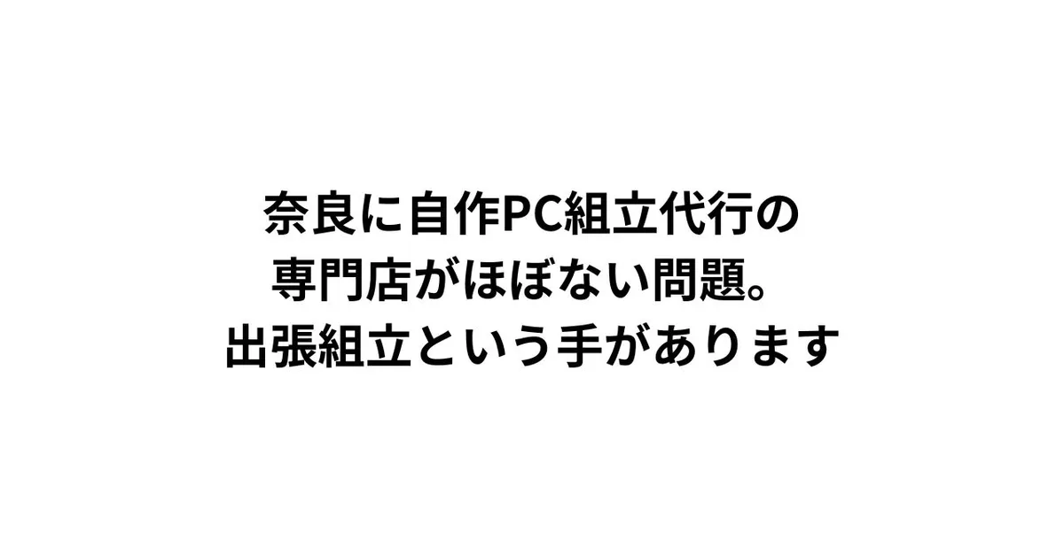 奈良に自作PC組立代行の専門店がほぼない問題。出張組立という手があります