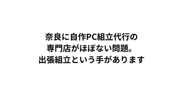 奈良に自作PC組立代行の専門店がほぼない問題。出張組立という手があります
