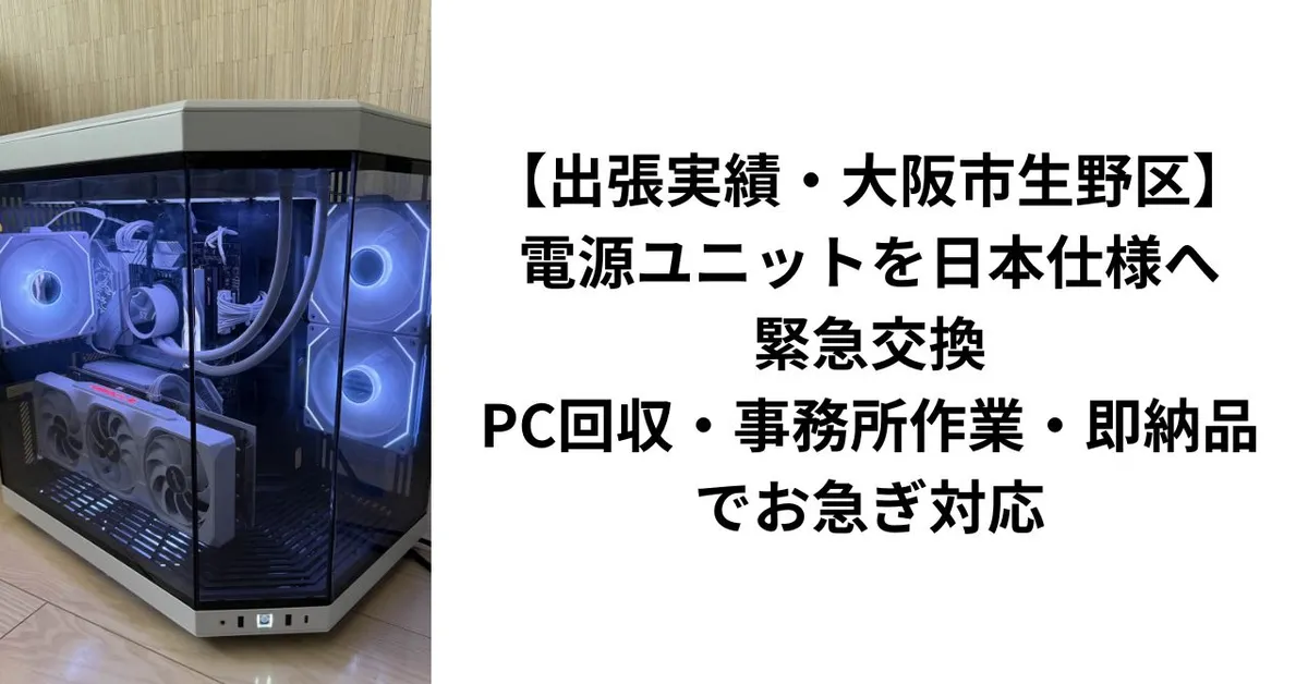 【出張実績・大阪市生野区】電源ユニットを日本仕様へ緊急交換——PC回収・事務所作業・即納品でお急ぎに対応