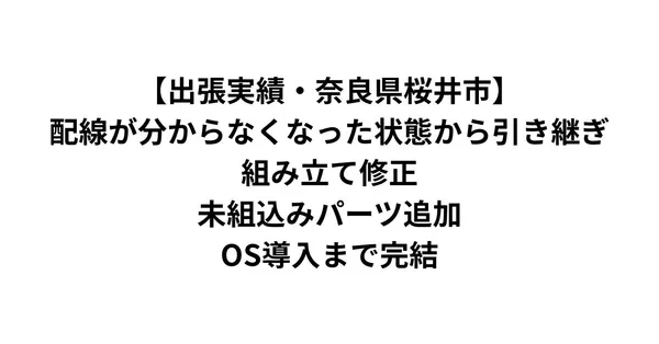 【出張実績・奈良県桜井市】配線が分からなくなった状態から引き継ぎ｜組み立て修正・未組込みパーツ追加・OS導入まで完結