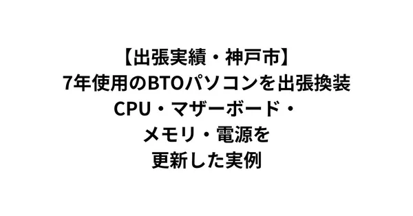 古いBTOパソコンが重い・異音がする→パーツ換装で解決した実例【神戸市・出張対応】