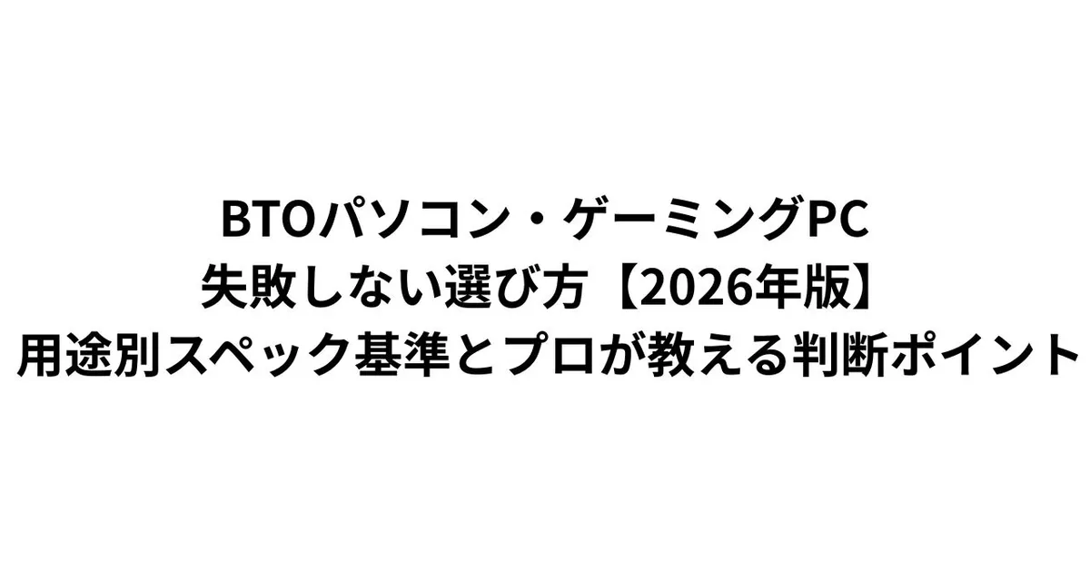 BTOパソコン・ゲーミングPC 失敗しない選び方【2026年版】｜用途別スペック基準とプロが教える判断ポイント