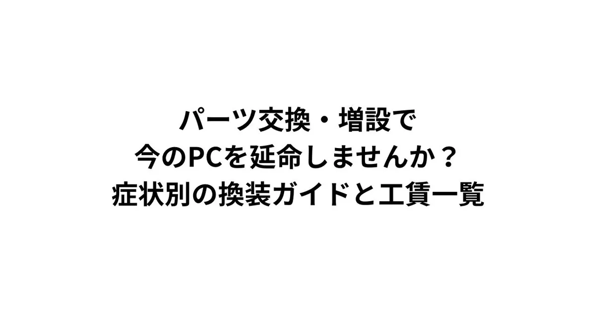 パーツ交換・増設で今のPCを延命しませんか？症状別の換装ガイドと工賃一覧