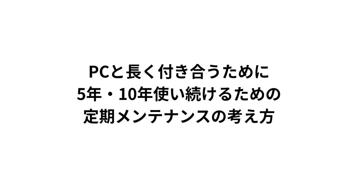 PCと長く付き合うために｜5年・10年使い続けるための定期メンテナンスの考え方