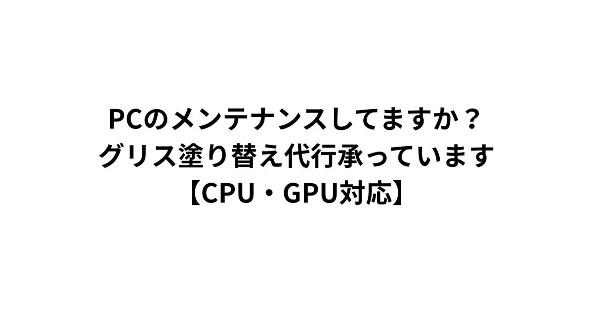 PCのメンテナンスしてますか？グリス塗り替え代行承っています【CPU・GPU対応】