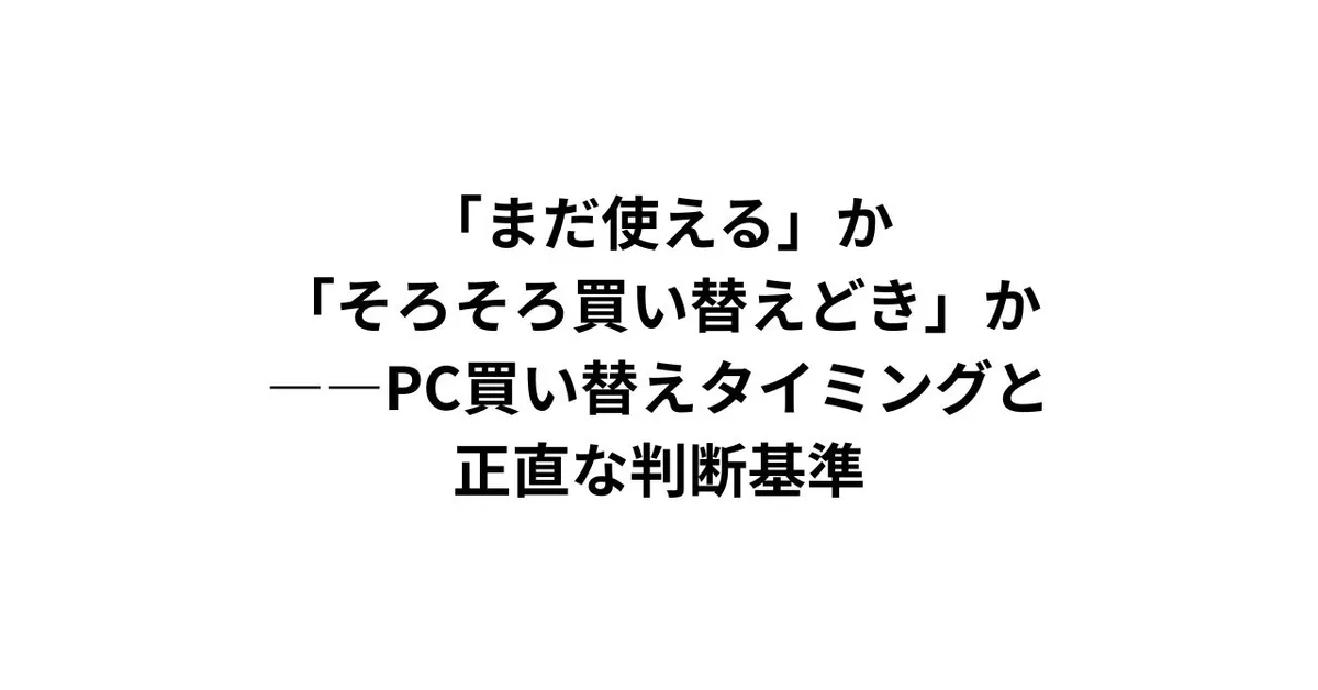 「まだ使える」か「そろそろ買い替えどき」か——PC買い替えタイミングと正直な判断基準