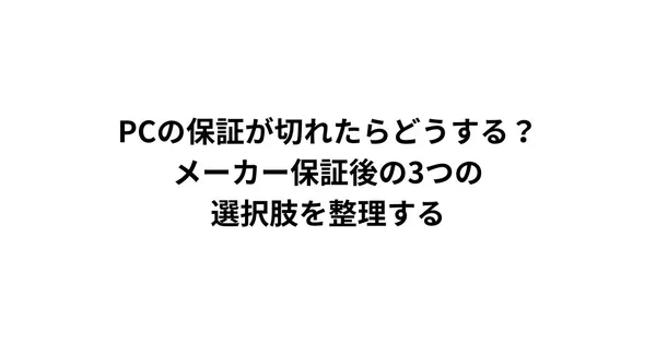 PCの保証が切れたらどうする？メーカー保証後の3つの選択肢を整理する