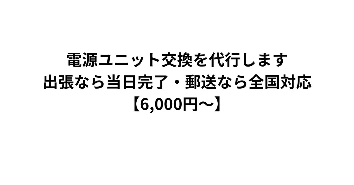 電源ユニット交換を代行します｜出張なら当日完了・郵送なら全国対応【6,000円〜】