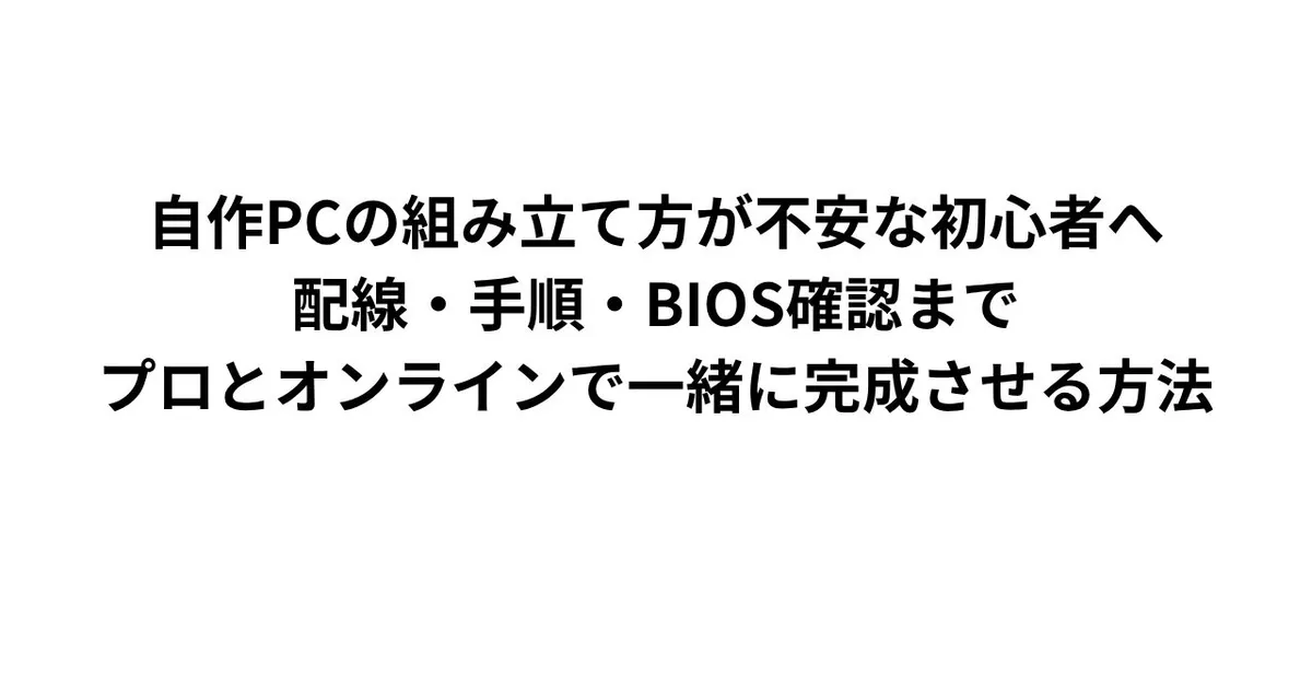 自作PCの組み立て方が不安な初心者へ｜配線・手順・BIOS確認まで、プロとオンラインで一緒に完成させる方法