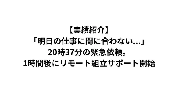 【実績紹介】「明日の仕事に間に合わない...」20時37分の緊急依頼。1時間後にリモート組立サポート開始