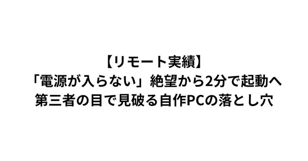 【リモート実績】「電源が入らない」絶望から2分で起動へ。第三者の目で見破る自作PCの落とし穴。