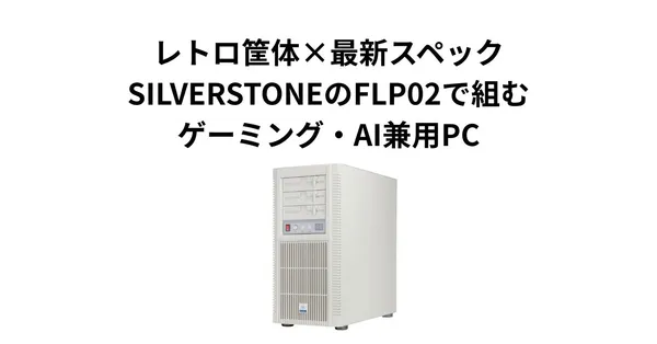 レトロ筐体×最新スペック。SILVERSTONEのFLP02で組むゲーミング・AI兼用PC