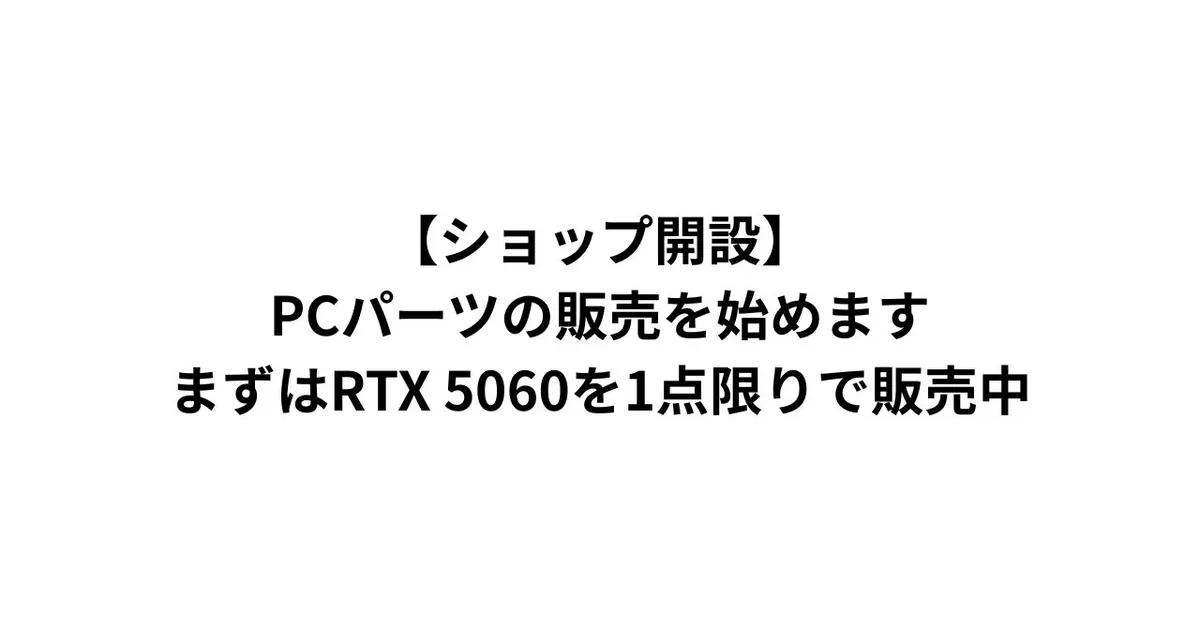 【ショップ開設】PCパーツの販売を始めます｜まずはRTX 5060を1点限りで販売中
