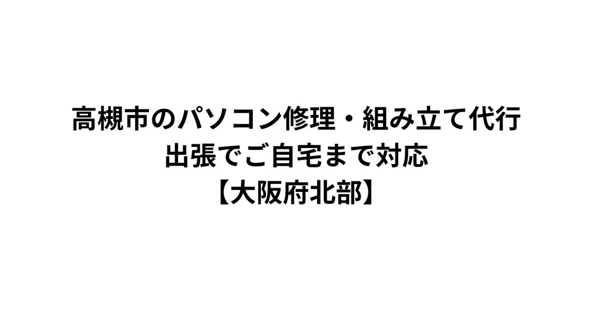 高槻市のパソコン修理・組み立て代行｜出張でご自宅まで対応【大阪府北部】