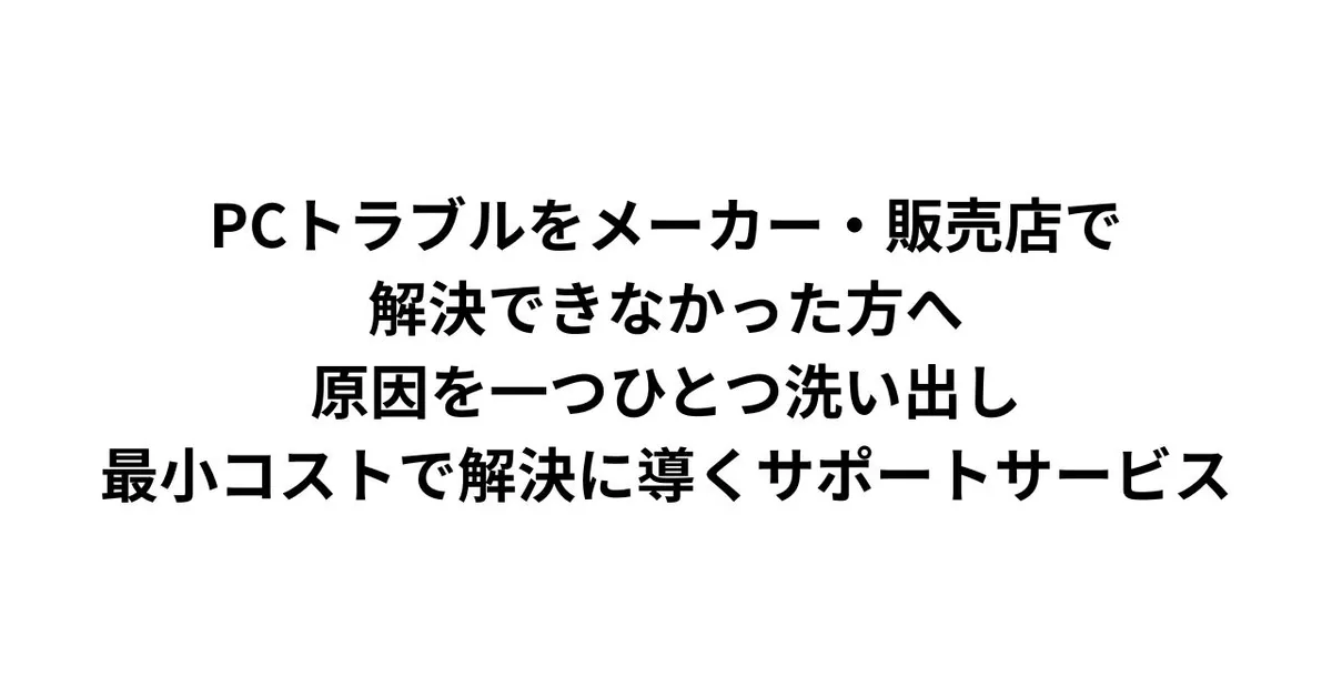 PCトラブルをメーカー・販売店で解決できなかった方へ｜原因を一つひとつ洗い出し、最小コストで解決に導くサポートサービス