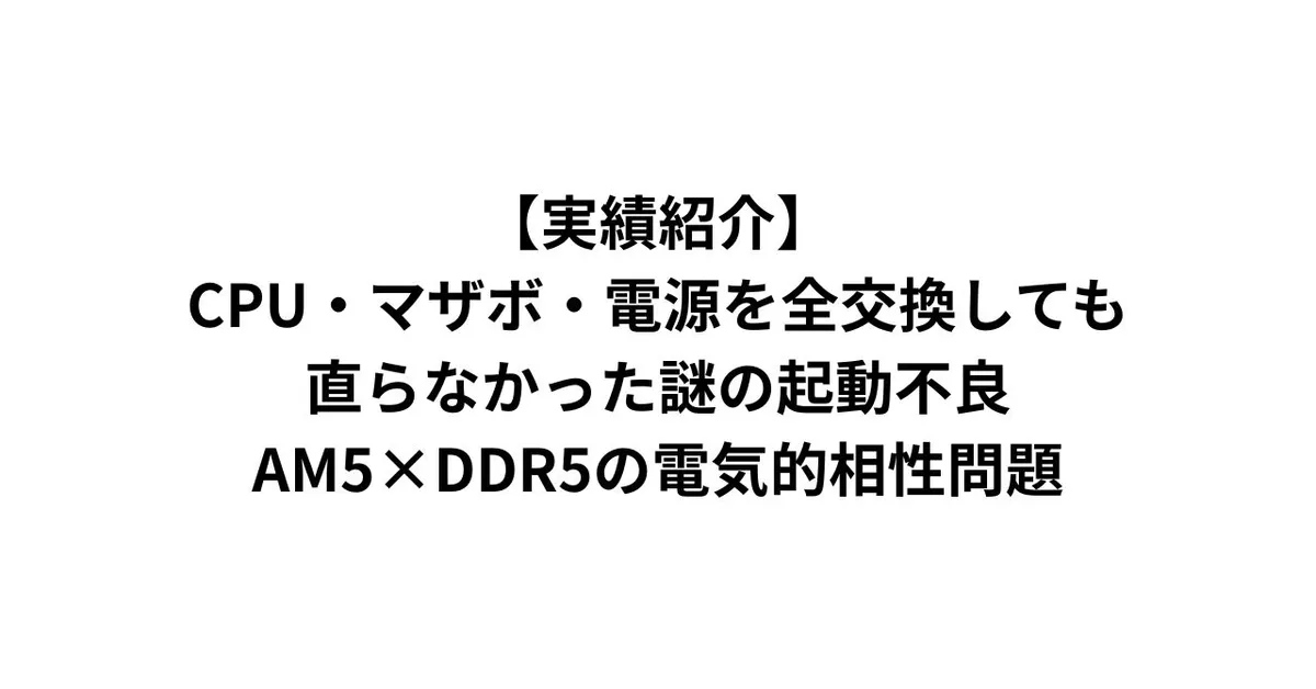【実績紹介】CPU・マザボ・電源を全交換しても直らなかった謎の起動不良｜AM5×DDR5の電気的相性問題