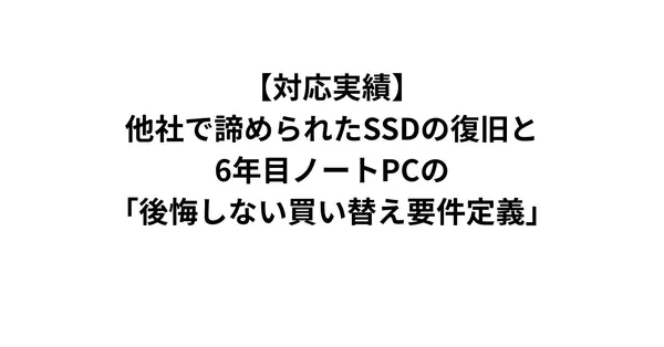 【対応実績】他社で諦められたSSDの復旧と、6年目ノートPCの「後悔しない買い替え要件定義」