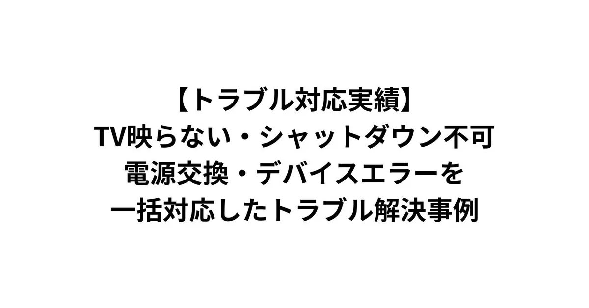 【トラブル対応実績】TV映らない・シャットダウン不可・電源交換・デバイスエラーを一括対応したトラブル解決事例